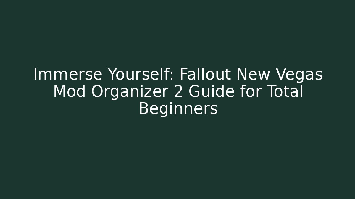 Immerse Yourself: Fallout New Vegas Mod Organizer 2 Guide for Total Beginners - Vintage E-Juice