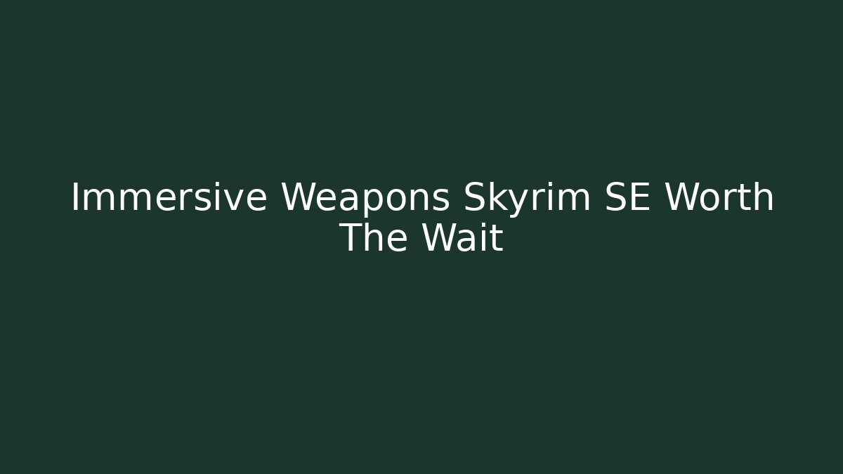 Immersive Weapons Skyrim SE Worth The Wait