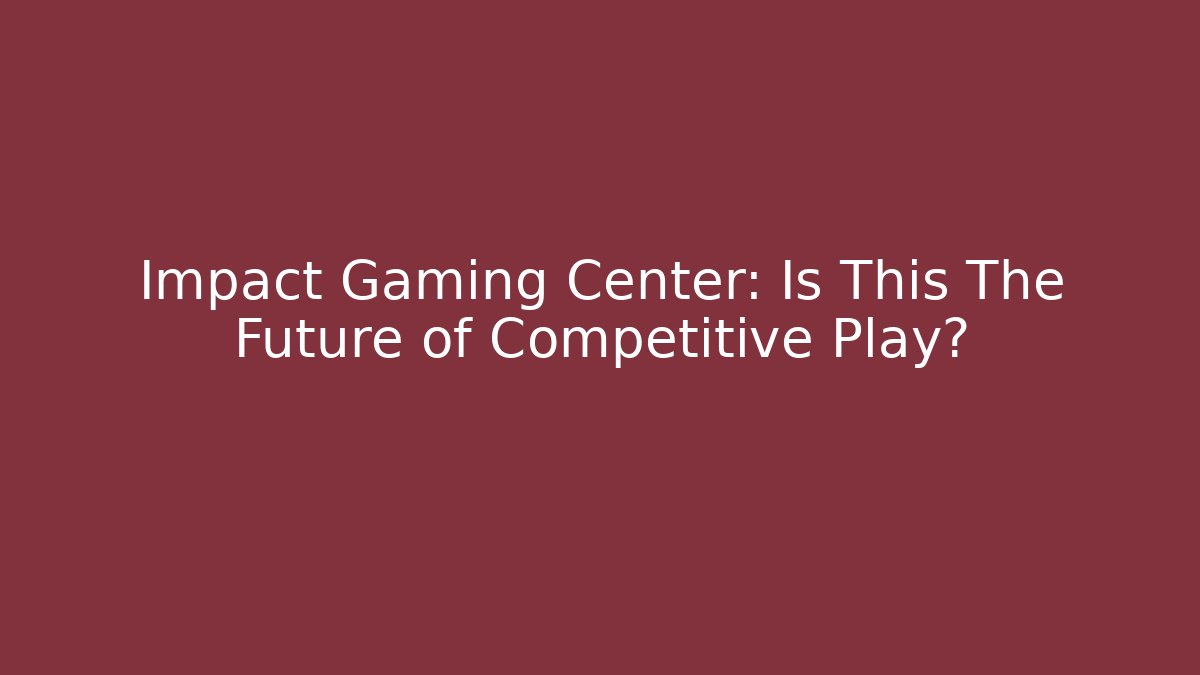 Impact Gaming Center: Is This The Future of Competitive Play?
