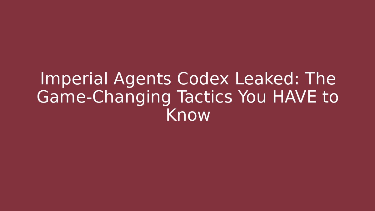 Imperial Agents Codex Leaked: The Game-Changing Tactics You HAVE to Know