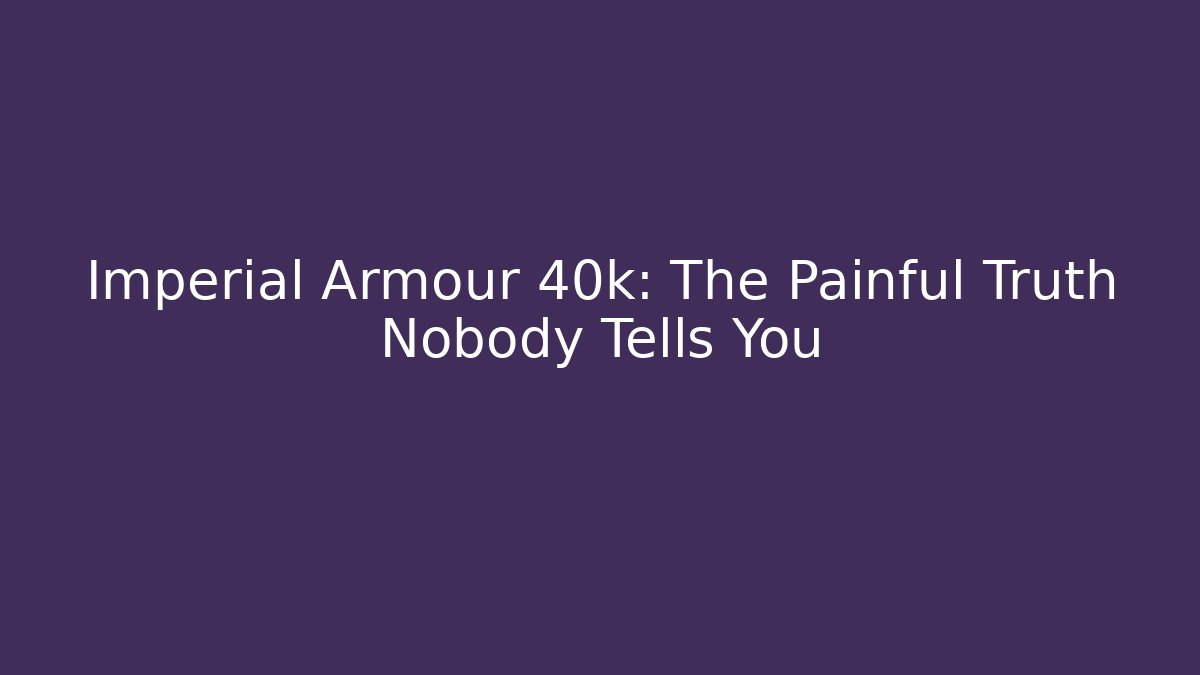 Imperial Armour 40k: The Painful Truth Nobody Tells You