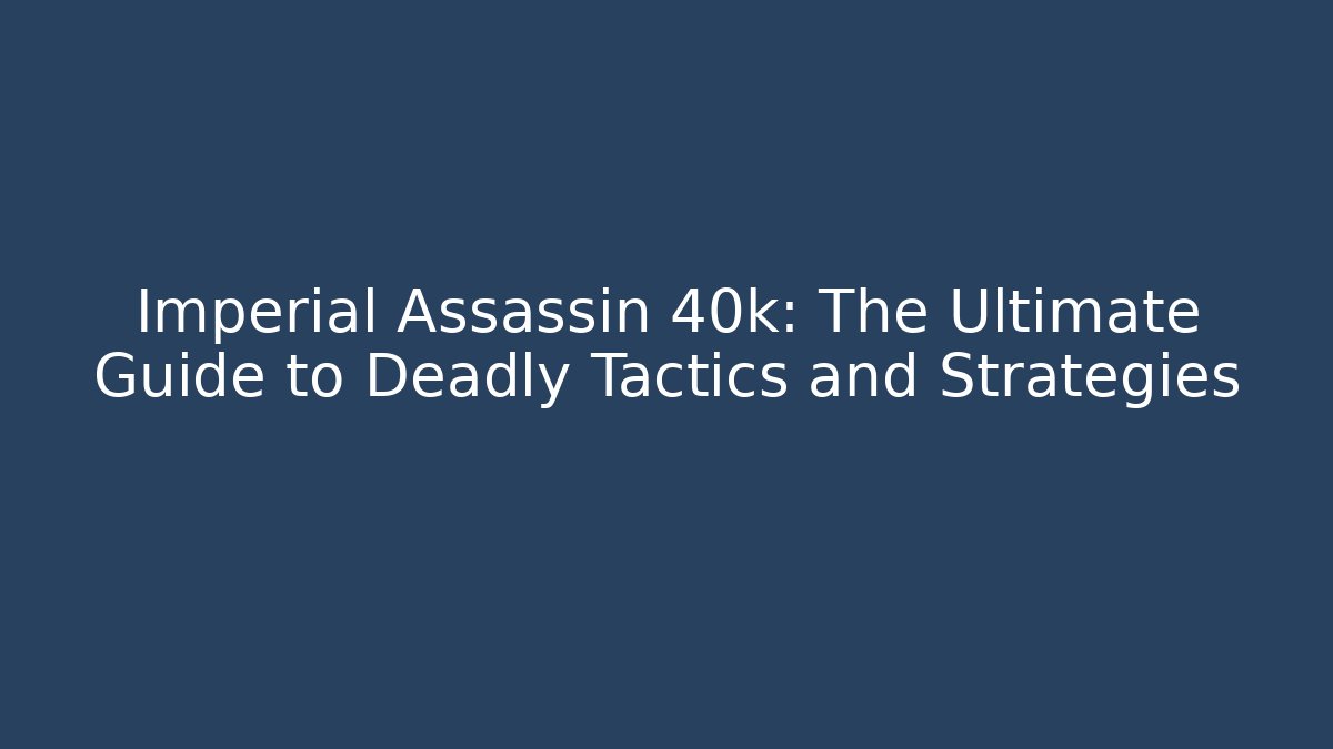 Imperial Assassin 40k: The Ultimate Guide to Deadly Tactics and Strategies