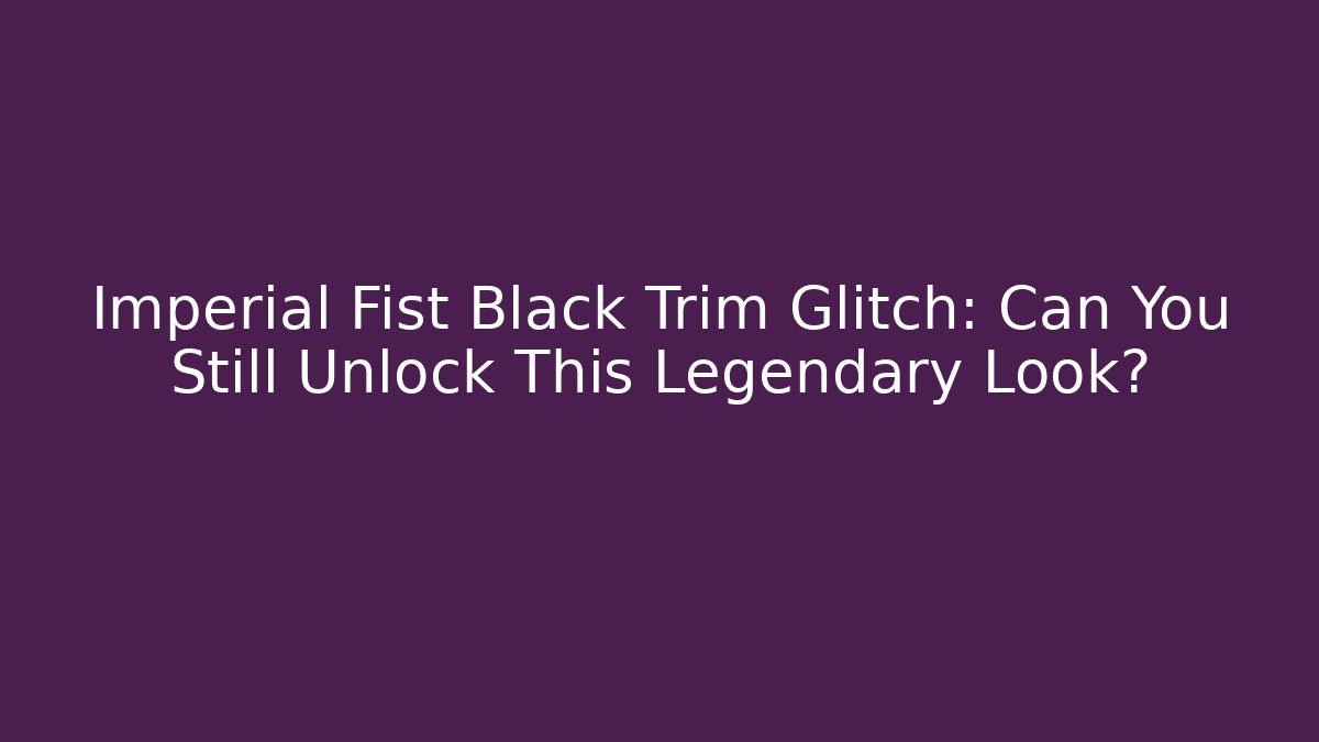 Imperial Fist Black Trim Glitch: Can You Still Unlock This Legendary Look?