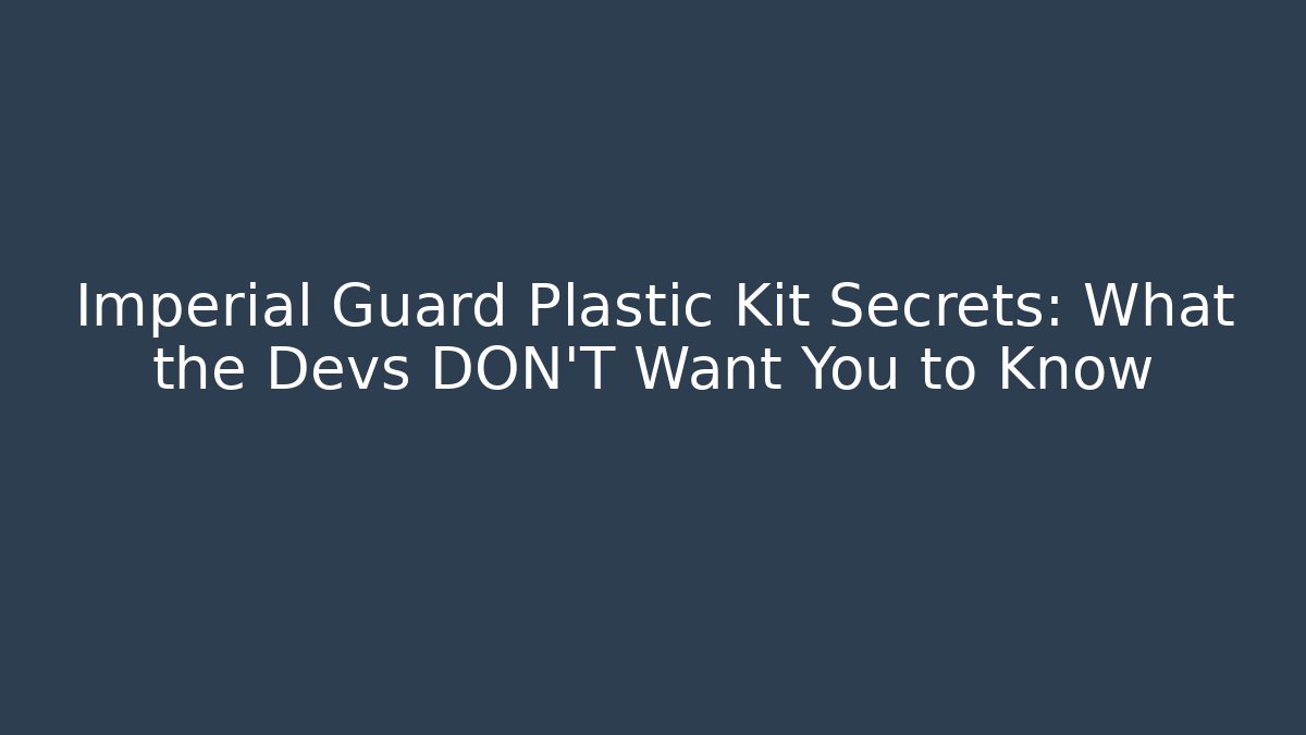 Imperial Guard Plastic Kit Secrets: What the Devs DON'T Want You to Know