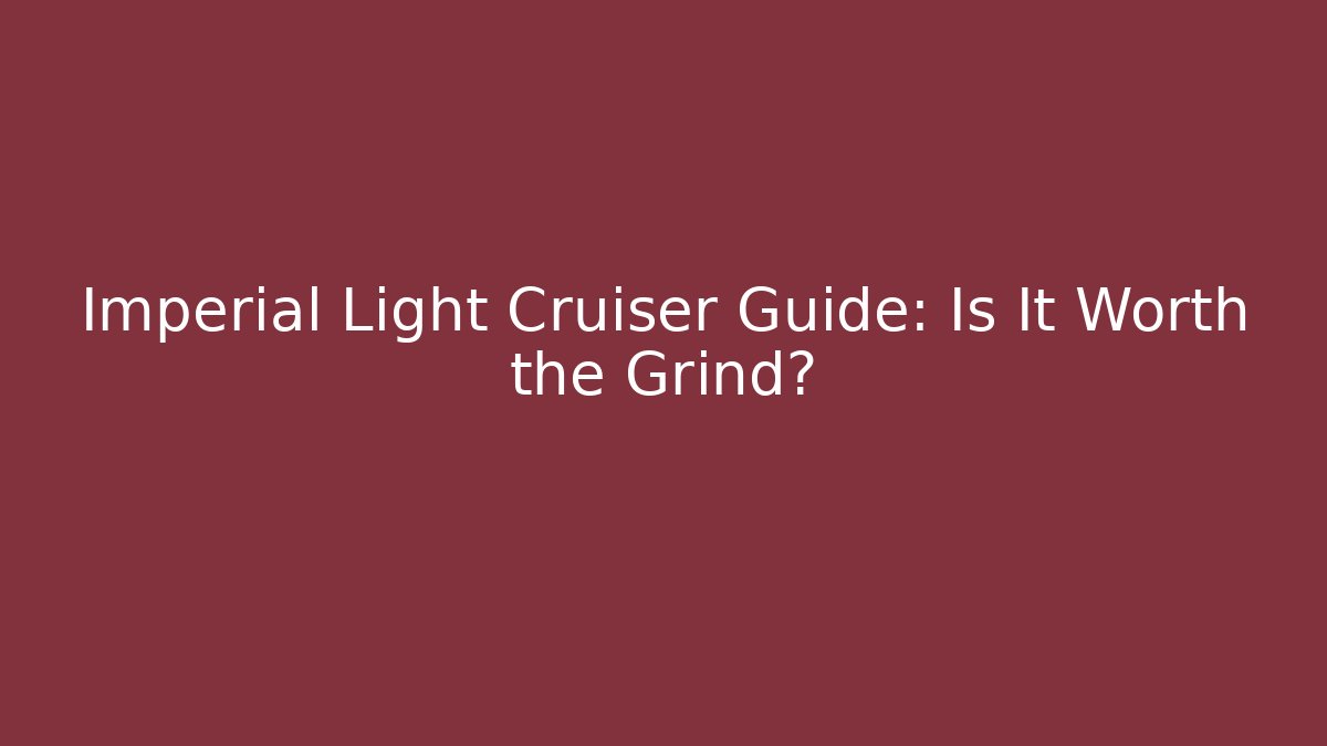 Imperial Light Cruiser Guide: Is It Worth the Grind?