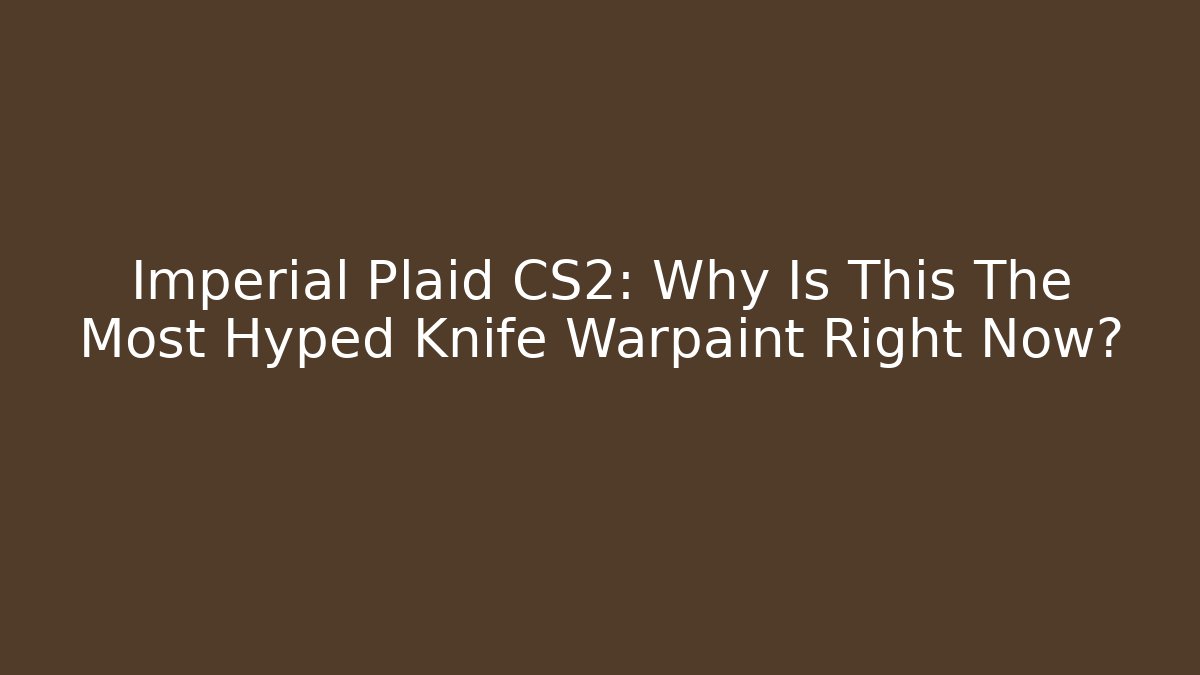 Imperial Plaid CS2: Why Is This The Most Hyped Knife Warpaint Right Now?