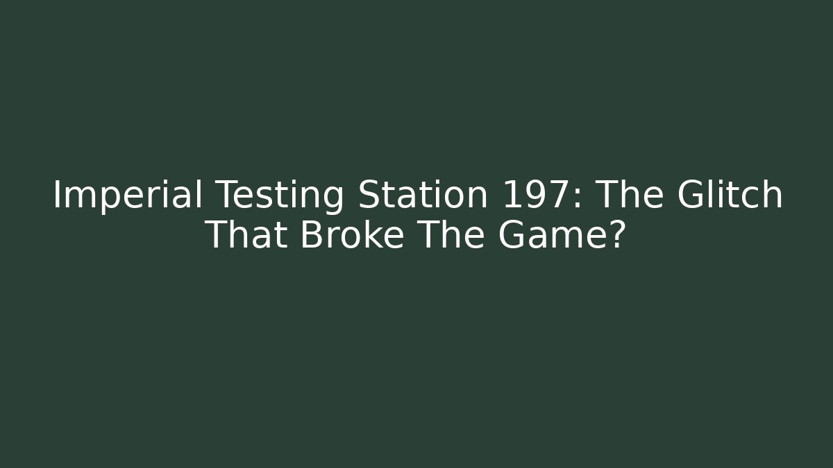 Imperial Testing Station 197: The Glitch That Broke The Game?