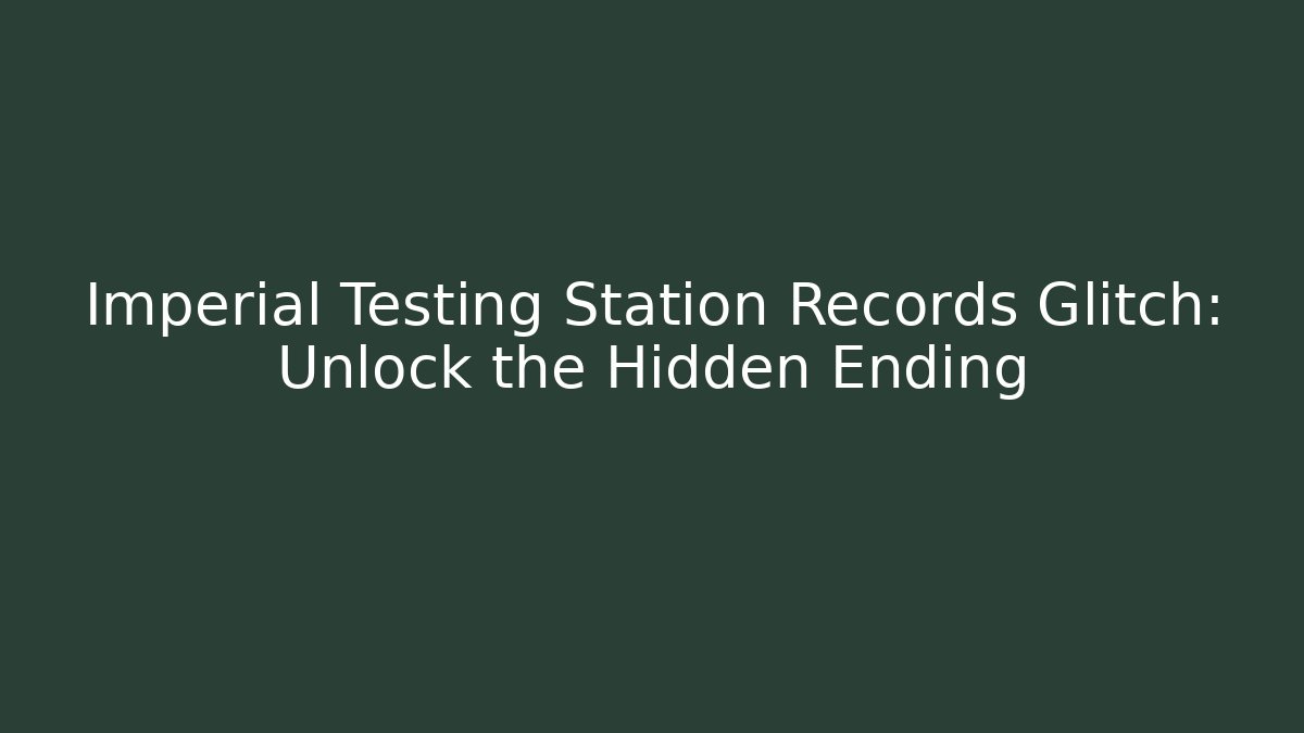 Imperial Testing Station Records Glitch: Unlock the Hidden Ending