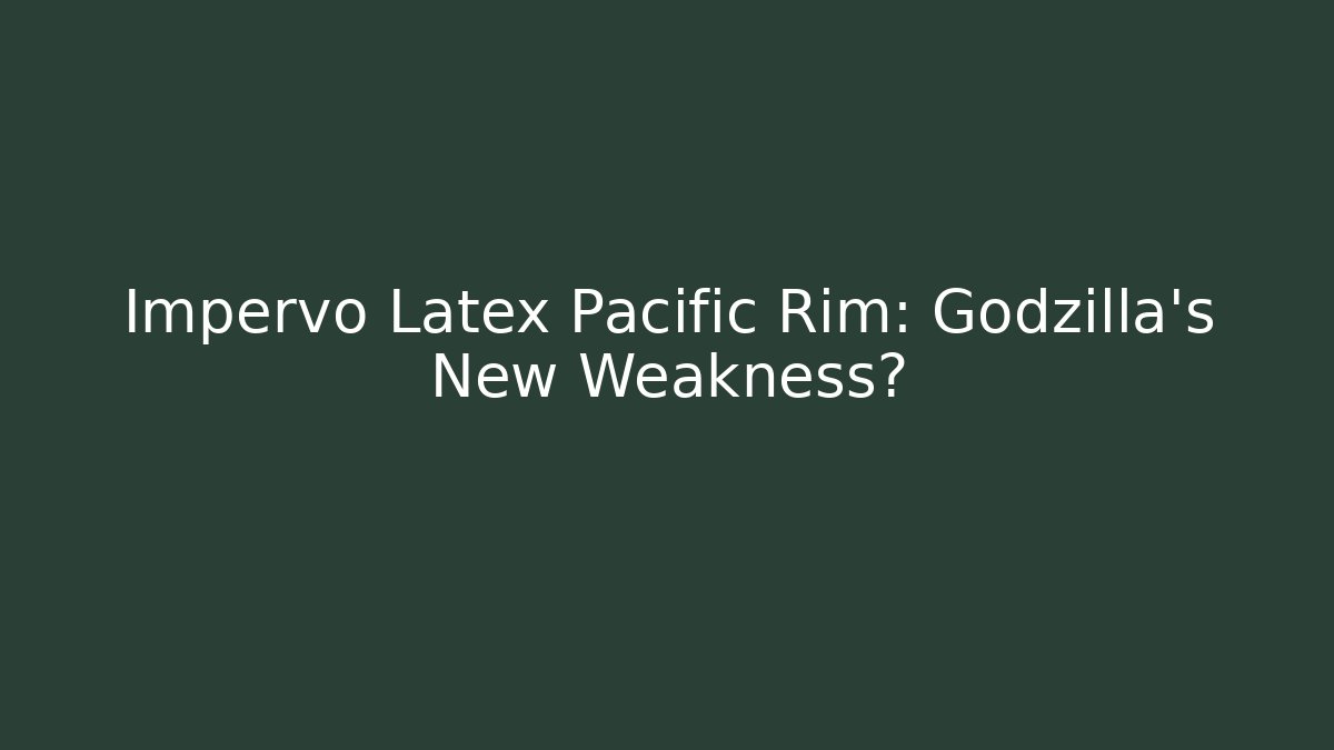 Impervo Latex Pacific Rim: Godzilla's New Weakness?
