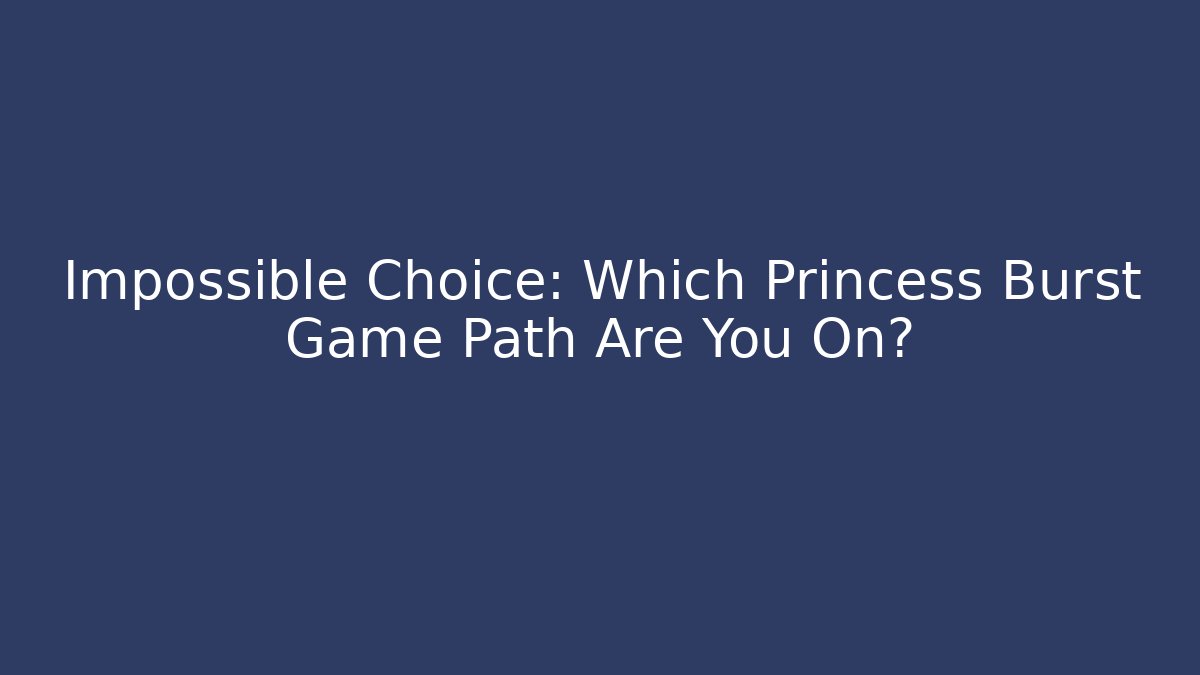 Impossible Choice: Which Princess Burst Game Path Are You On?