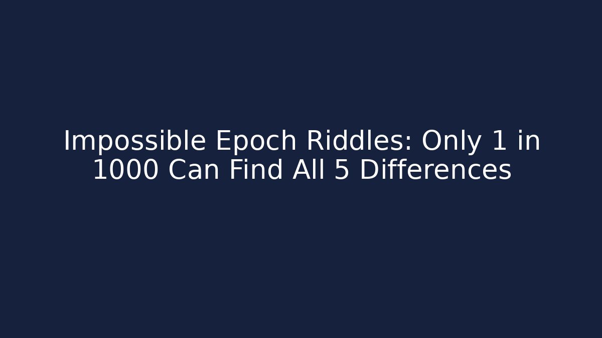 Impossible Epoch Riddles: Only 1 in 1000 Can Find All 5 Differences
