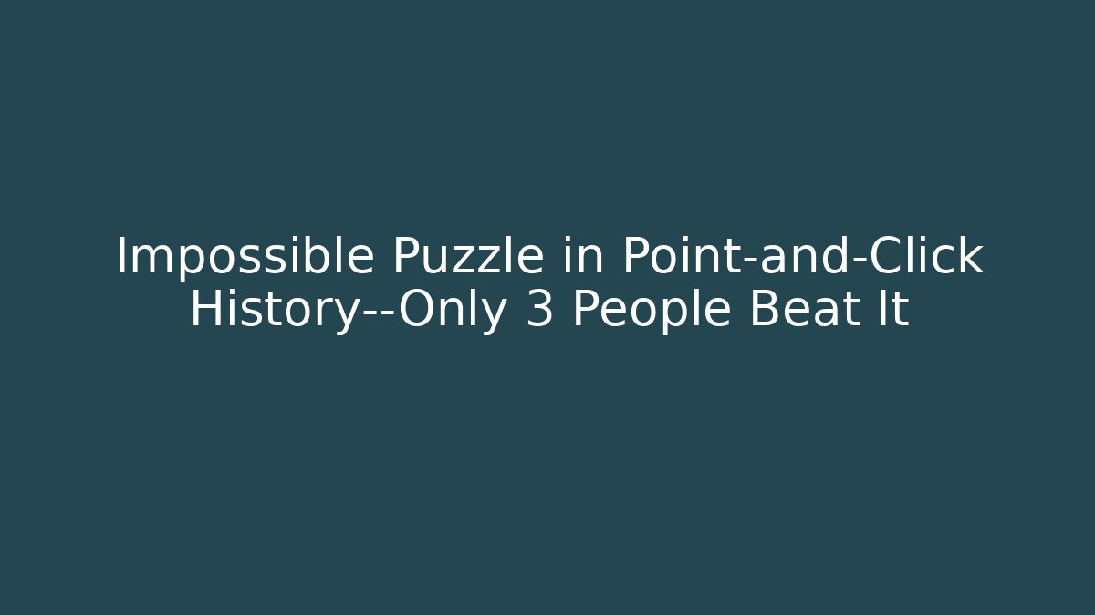 Impossible Puzzle in Point-and-Click History—Only 3 People Beat It