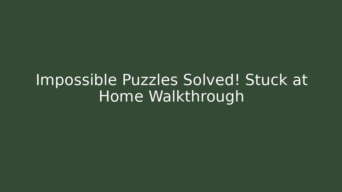 Impossible Puzzles Solved! Stuck at Home Walkthrough