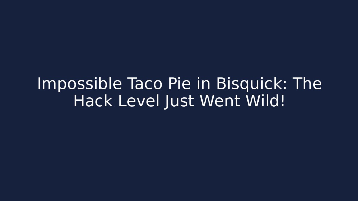 Impossible Taco Pie in Bisquick: The Hack Level Just Went Wild!