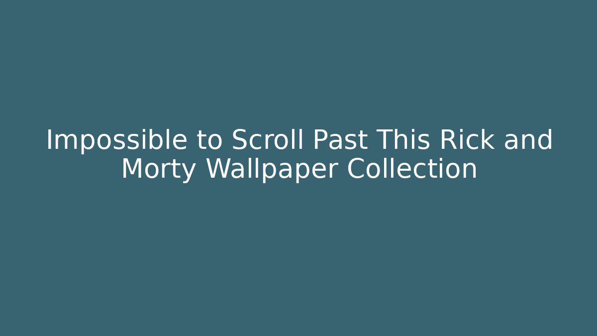 Impossible to Scroll Past This Rick and Morty Wallpaper Collection
