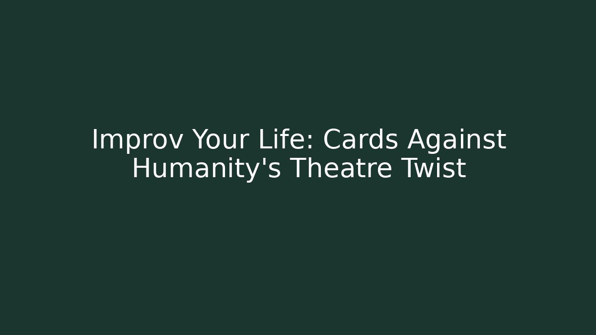 Improv Your Life: Cards Against Humanity’s Theatre Twist