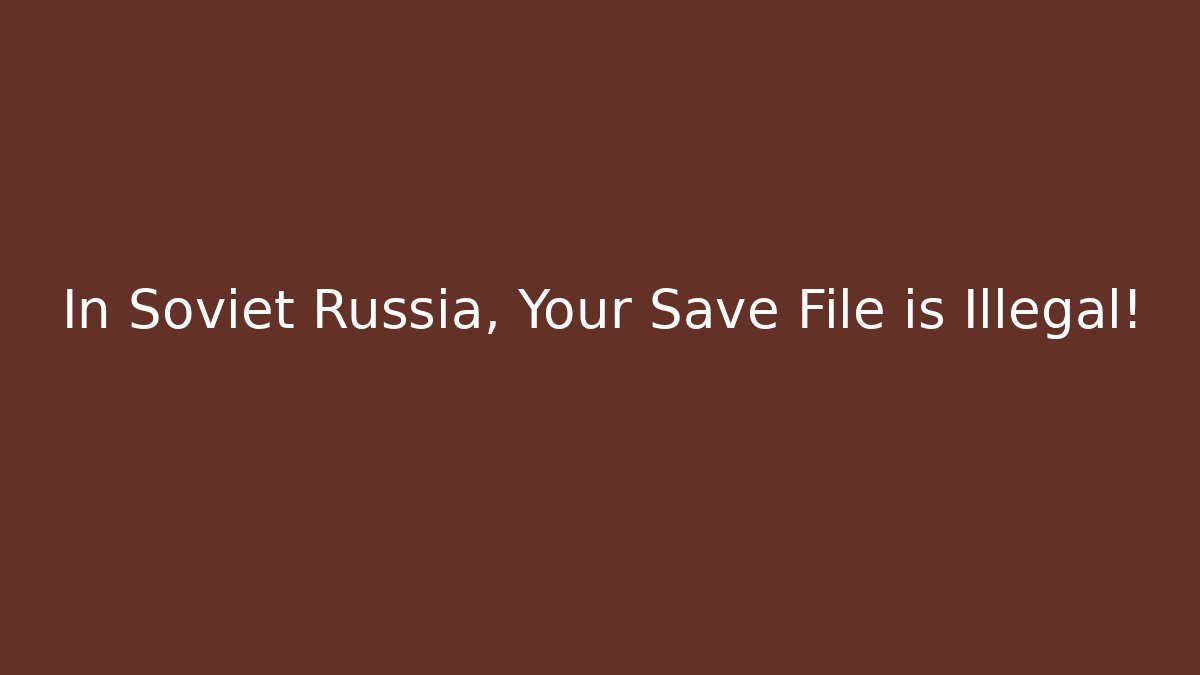 In Soviet Russia, Your Save File is Illegal!