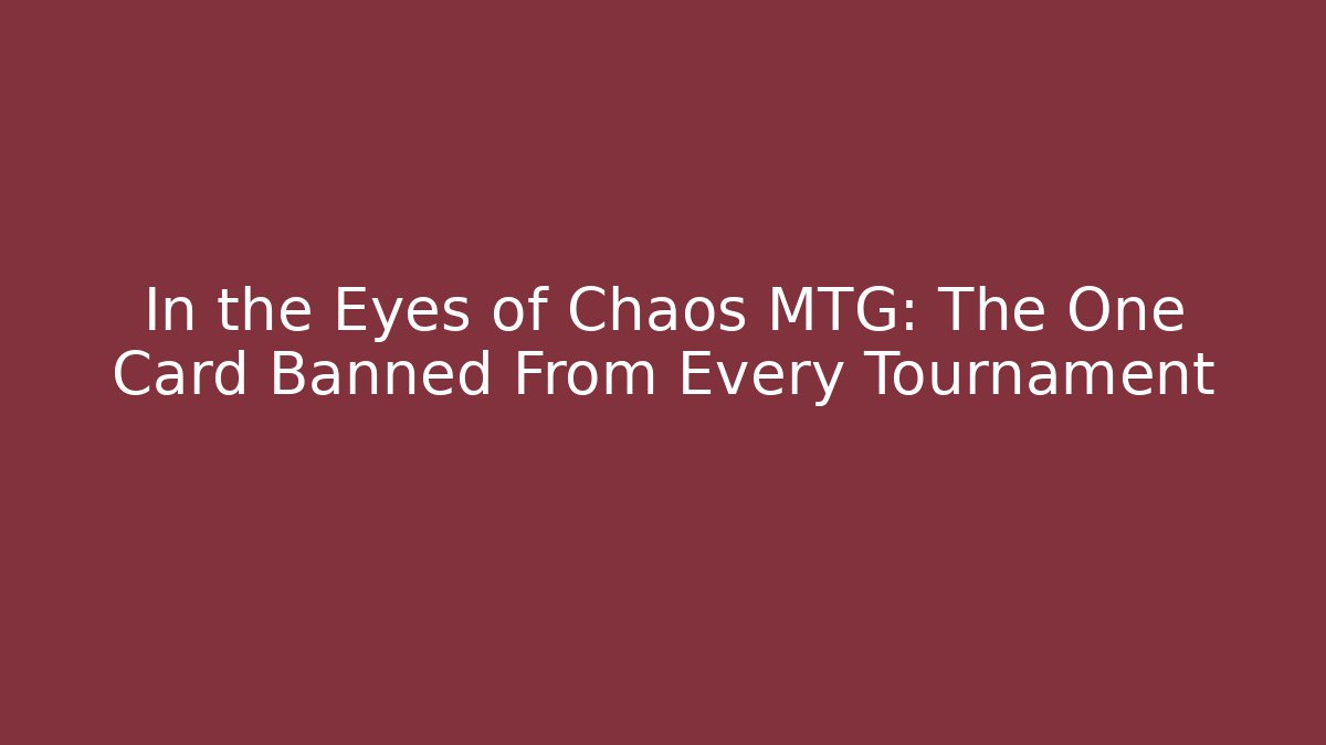 In the Eyes of Chaos MTG: The One Card Banned From Every Tournament