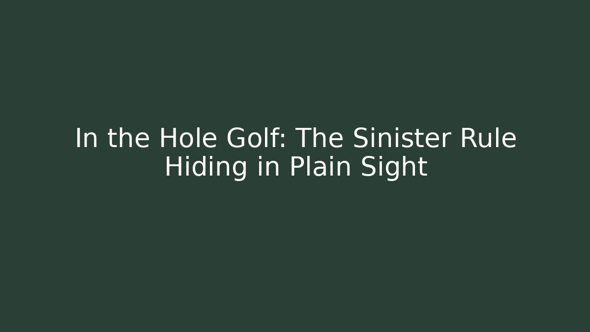 In the Hole Golf: The Sinister Rule Hiding in Plain Sight