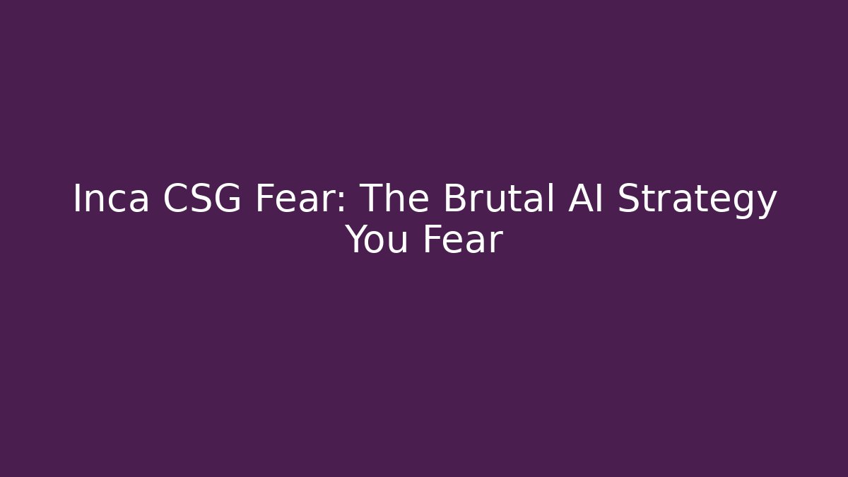 Inca CSG Fear: The Brutal AI Strategy You Fear