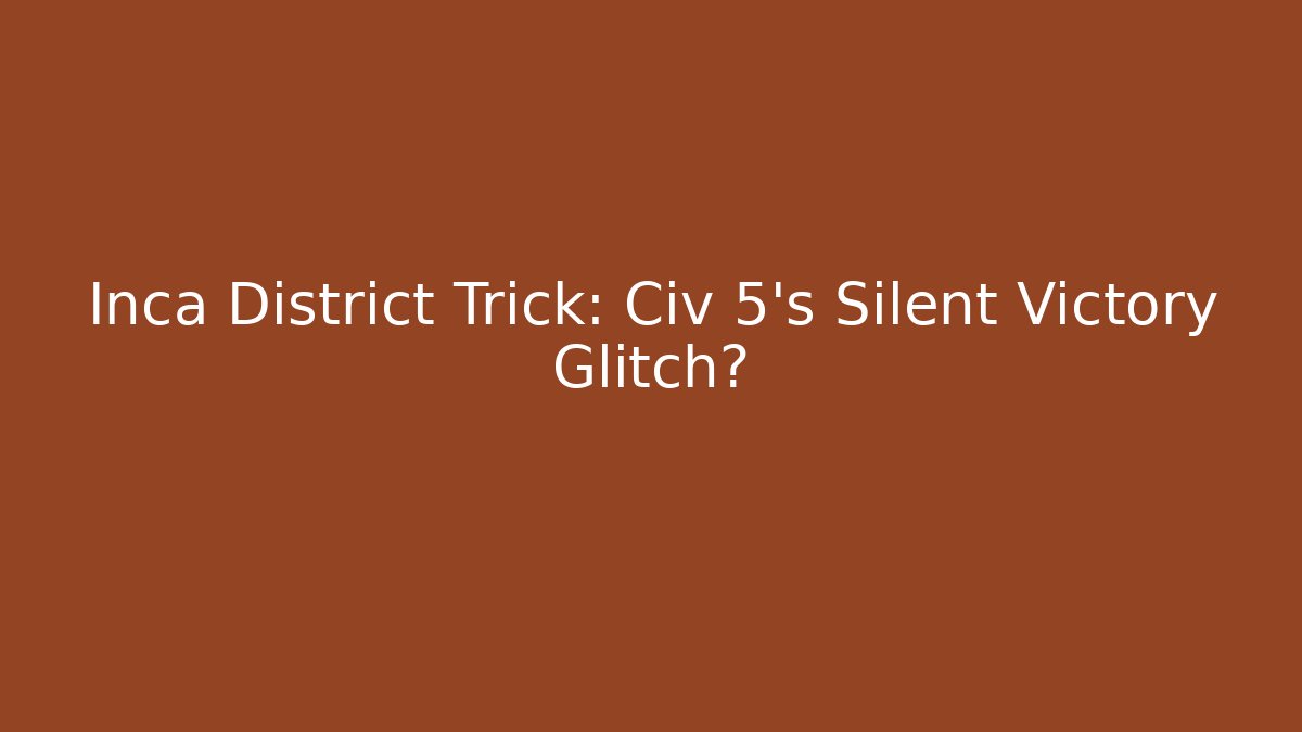 Inca District Trick: Civ 5's Silent Victory Glitch?