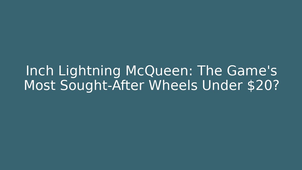 Inch Lightning McQueen: The Game's Most Sought-After Wheels Under $20?