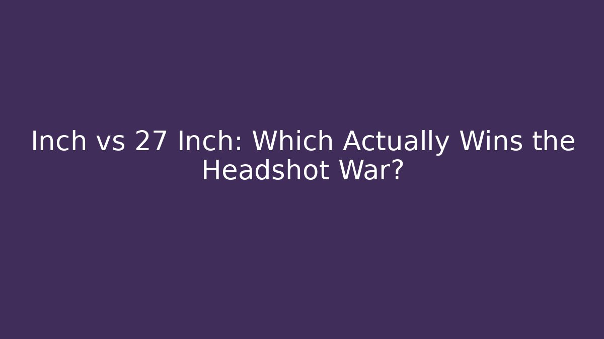 Inch vs 27 Inch: Which Actually Wins the Headshot War?