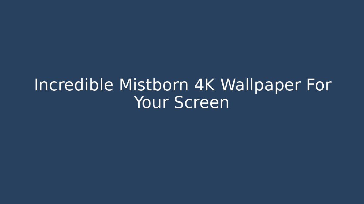 Incredible Mistborn 4K Wallpaper For Your Screen
