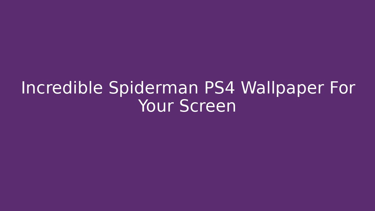 Incredible Spiderman PS4 Wallpaper For Your Screen