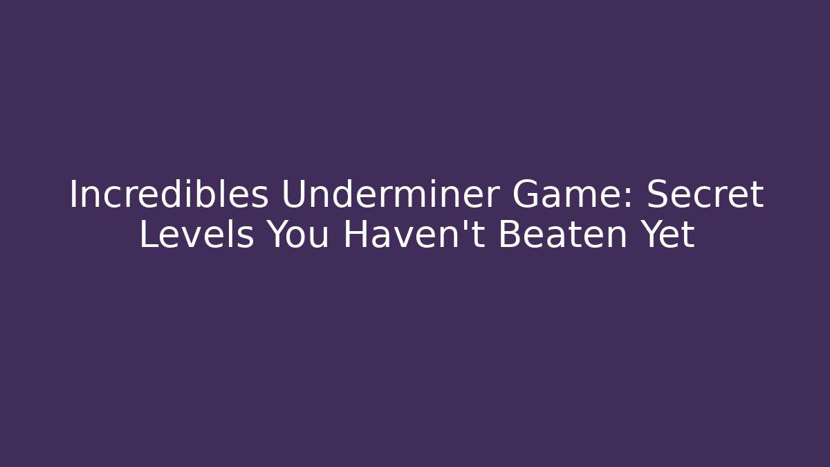 Incredibles Underminer Game: Secret Levels You Haven't Beaten Yet
