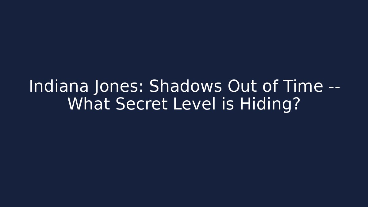 Indiana Jones: Shadows Out of Time — What Secret Level is Hiding?