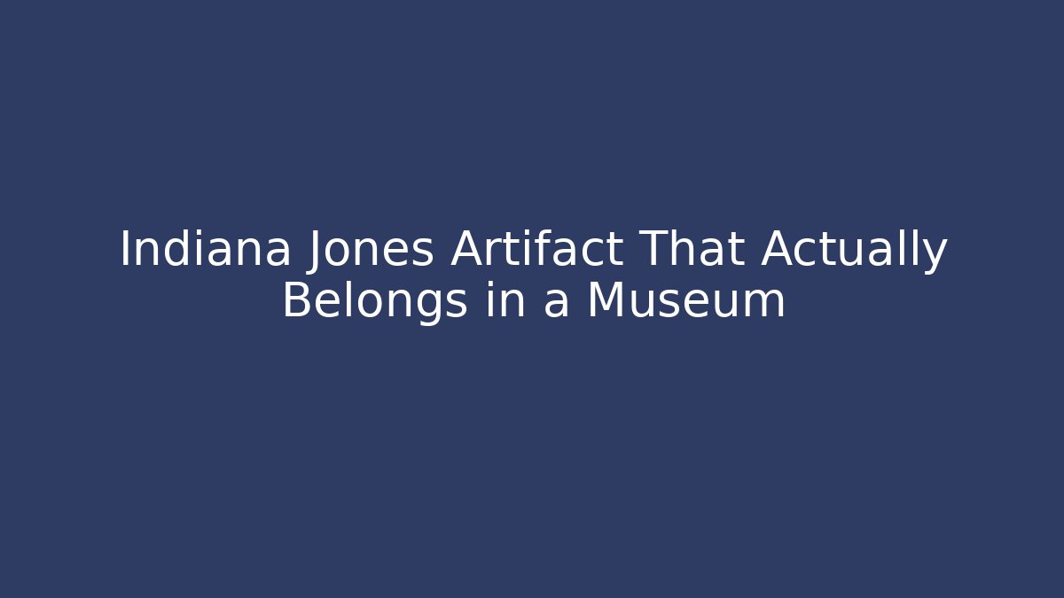 Indiana Jones Artifact That Actually Belongs in a Museum