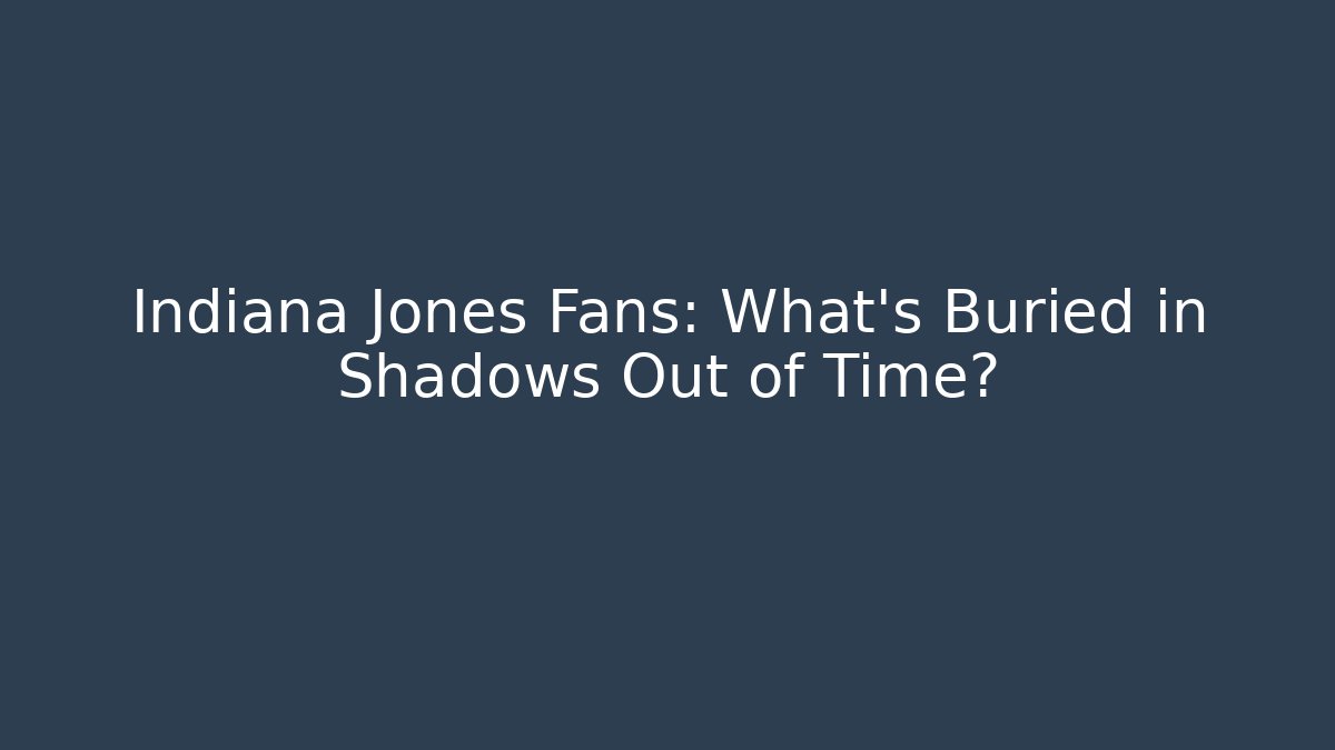 Indiana Jones Fans: What’s Buried in Shadows Out of Time?