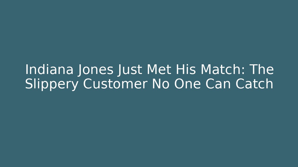 Indiana Jones Just Met His Match: The Slippery Customer No One Can Catch