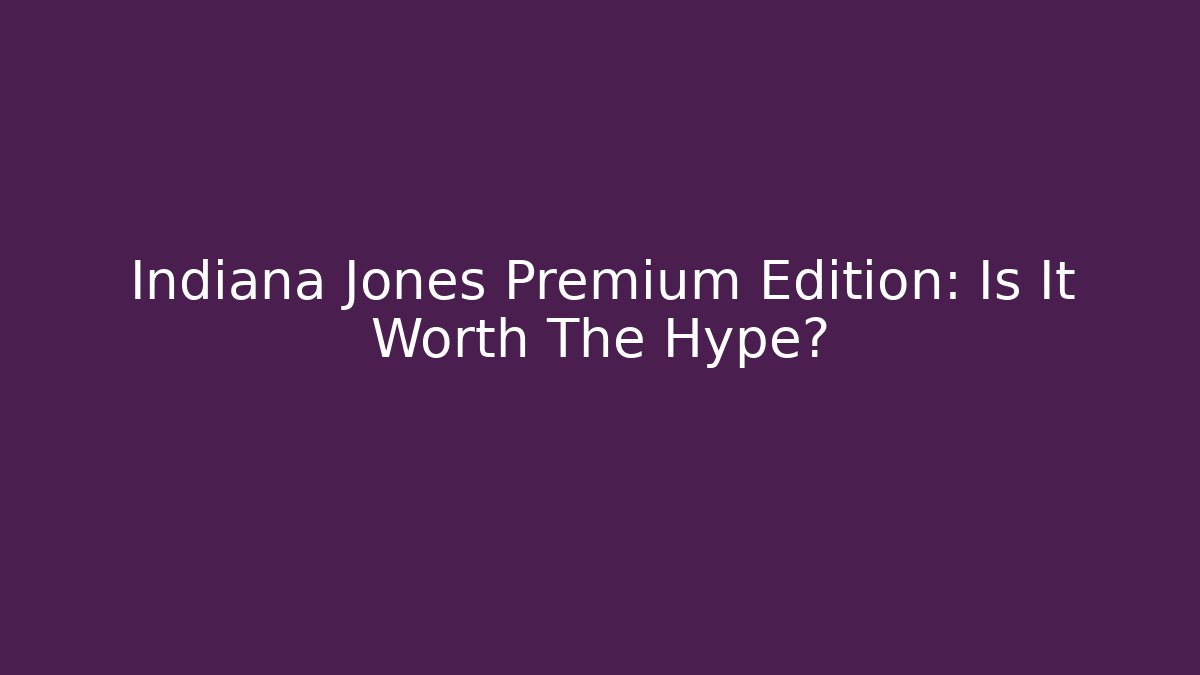 Indiana Jones Premium Edition: Is It Worth The Hype?