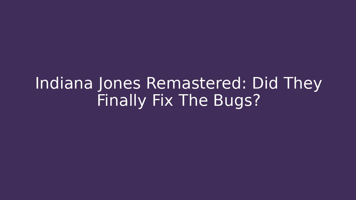 Indiana Jones Remastered: Did They Finally Fix The Bugs?