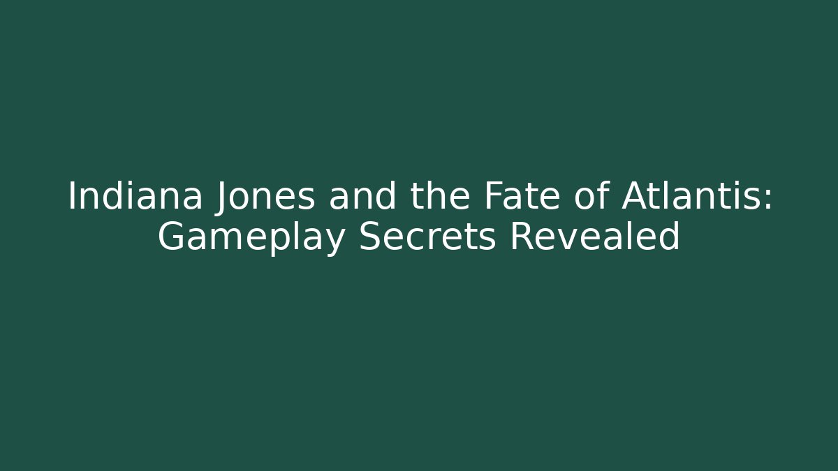 Indiana Jones and the Fate of Atlantis: Gameplay Secrets Revealed