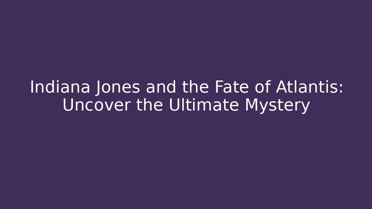 Indiana Jones and the Fate of Atlantis: Uncover the Ultimate Mystery