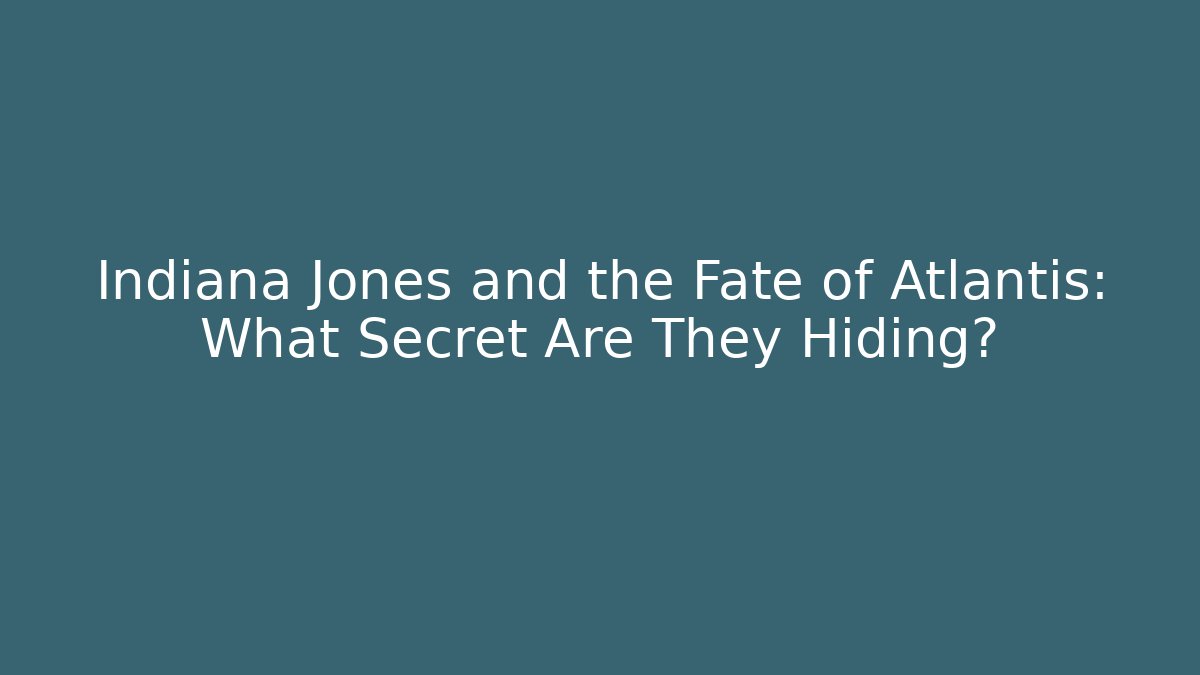 Indiana Jones and the Fate of Atlantis: What Secret Are They Hiding?