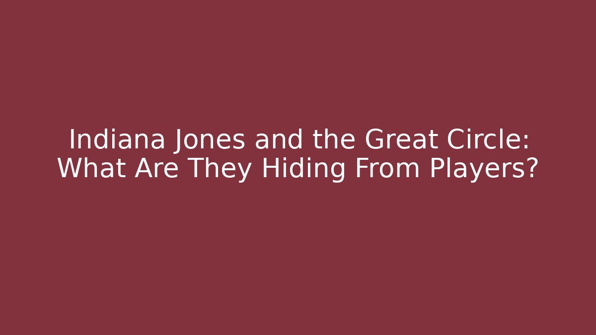 Indiana Jones and the Great Circle: What Are They Hiding From Players?