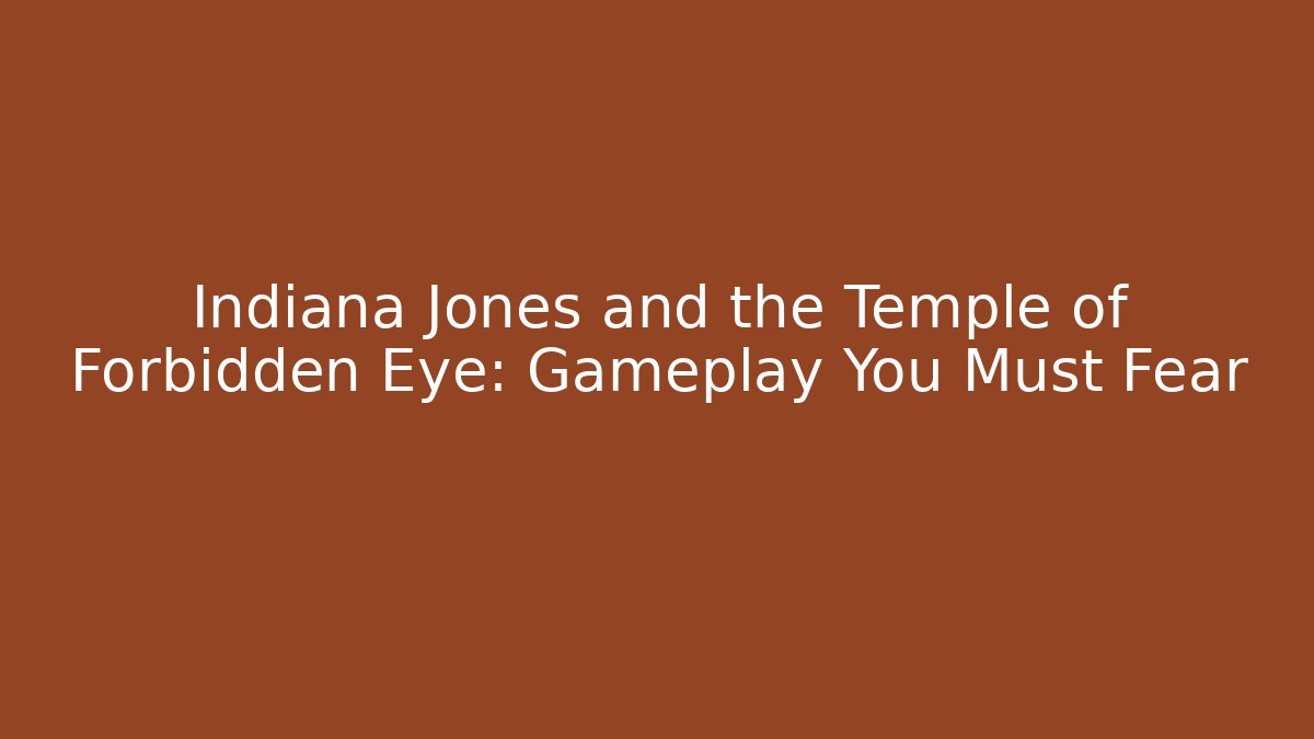 Indiana Jones and the Temple of Forbidden Eye: Gameplay You Must Fear