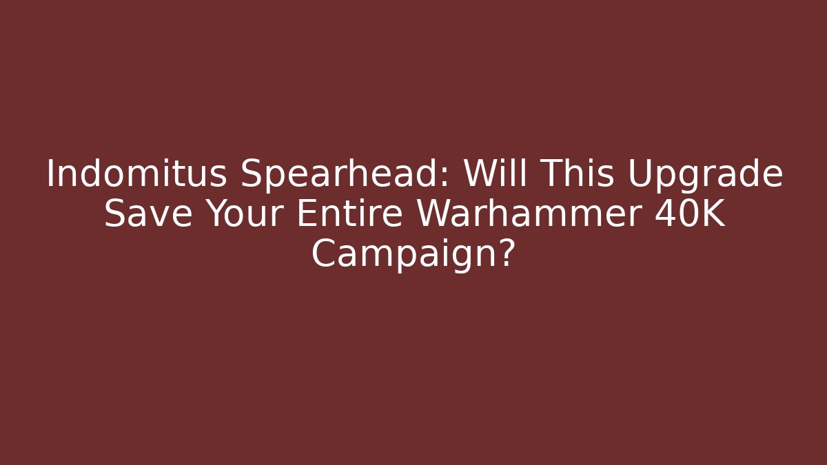 Indomitus Spearhead: Will This Upgrade Save Your Entire Warhammer 40K Campaign?