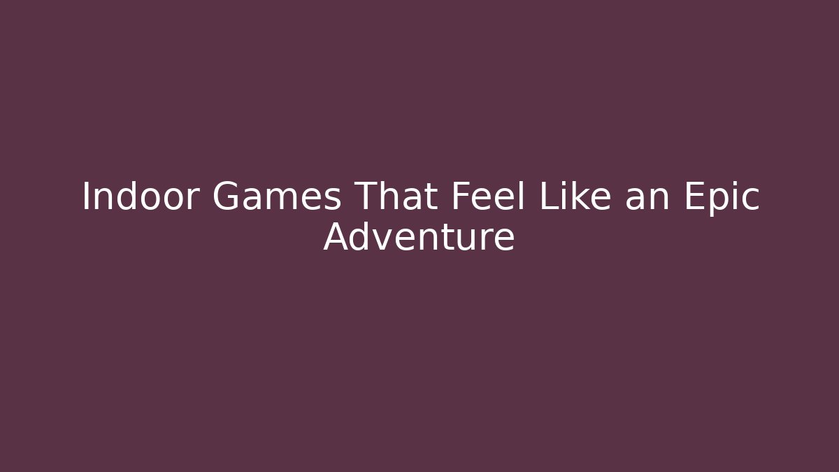 Indoor Games That Feel Like an Epic Adventure
