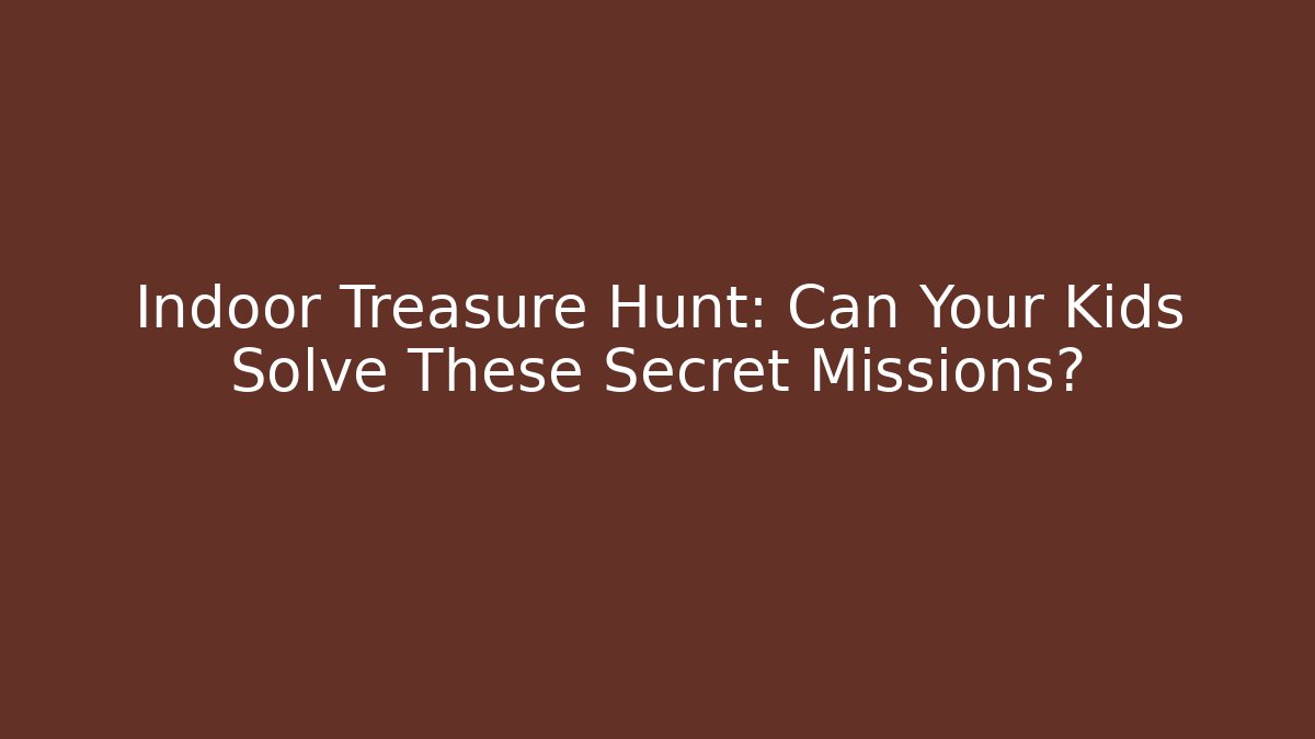 Indoor Treasure Hunt: Can Your Kids Solve These Secret Missions?