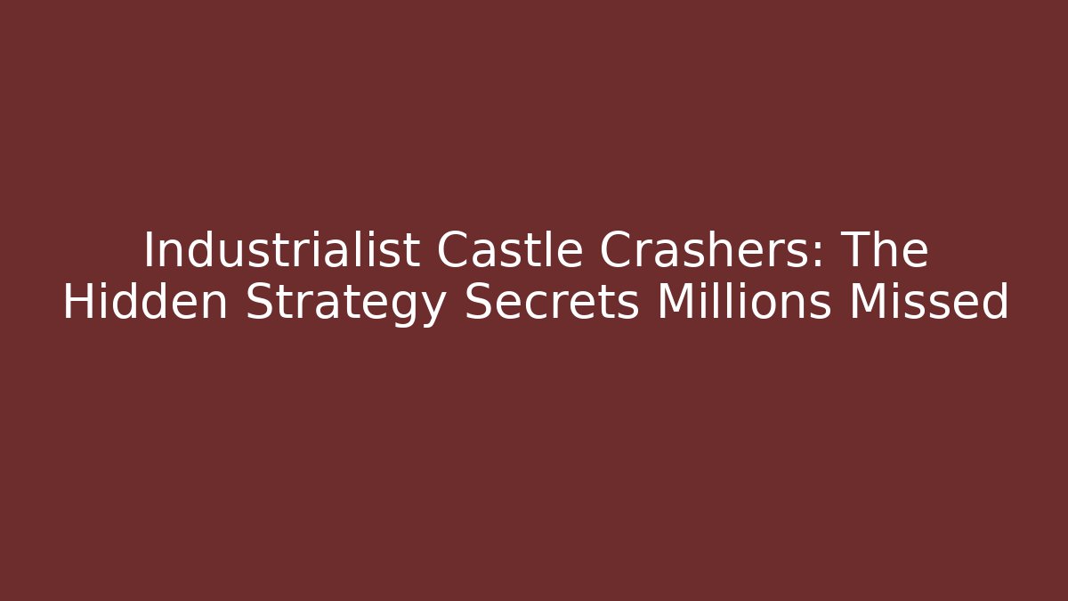Industrialist Castle Crashers: The Hidden Strategy Secrets Millions Missed