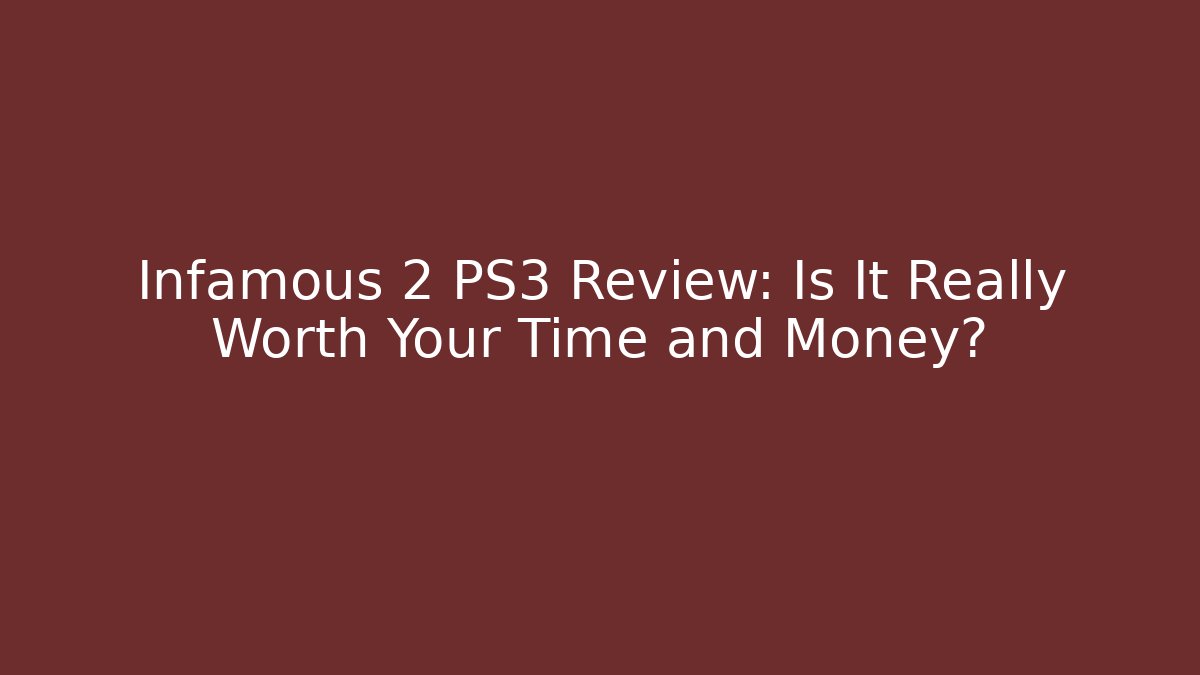 Infamous 2 PS3 Review: Is It Really Worth Your Time and Money?