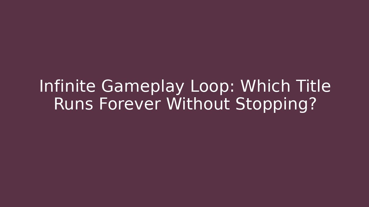 Infinite Gameplay Loop: Which Title Runs Forever Without Stopping?