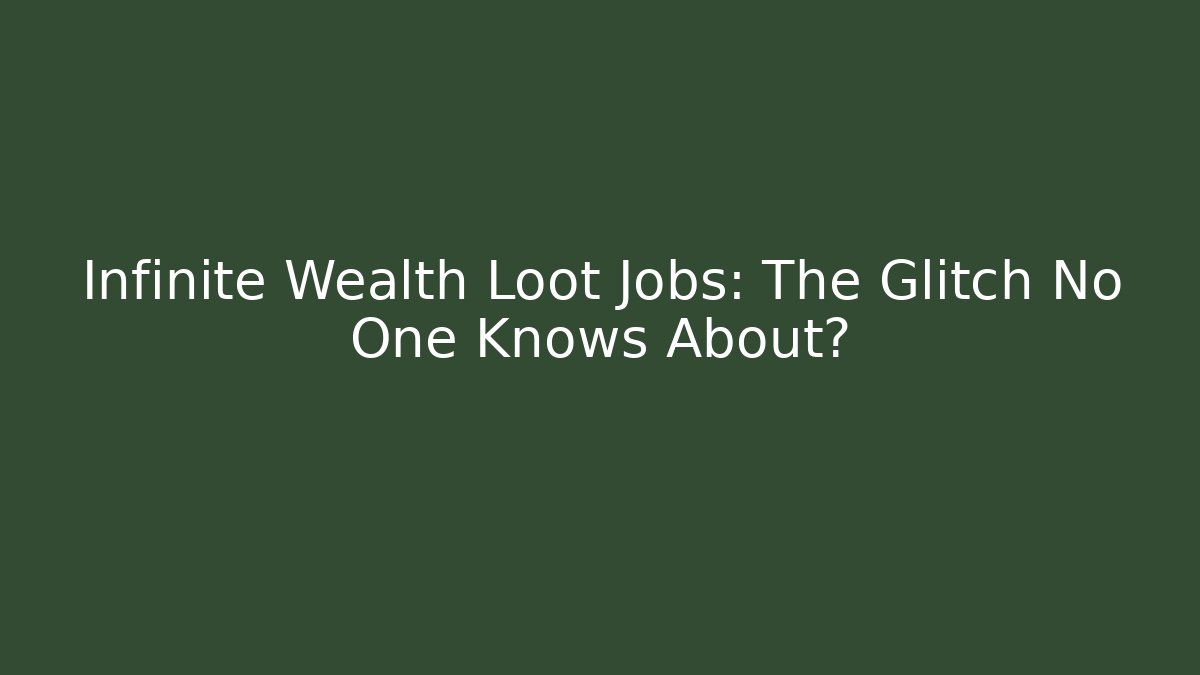 Infinite Wealth Loot Jobs: The Glitch No One Knows About?