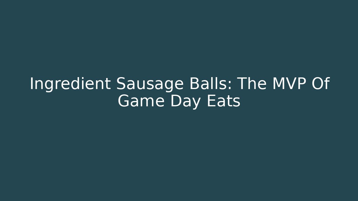 Ingredient Sausage Balls: The MVP Of Game Day Eats