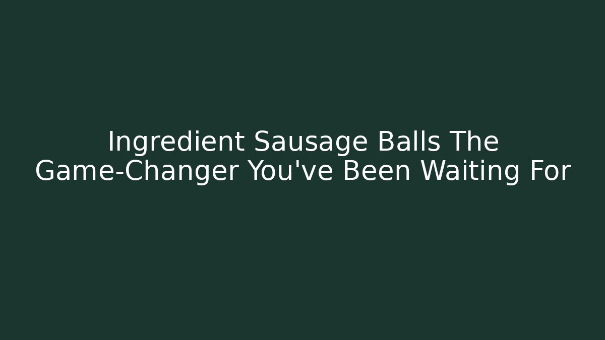 Ingredient Sausage Balls The Game-Changer You’ve Been Waiting For